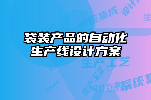 袋裝產(chǎn)品的自動(dòng)化生產(chǎn)線設(shè)計(jì)方案