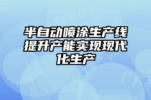 半自動噴涂生產線提升產能實現現代化生產