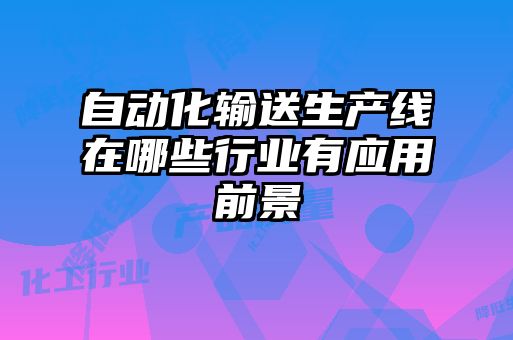 自動化輸送生產(chǎn)線在哪些行業(yè)有應用前景