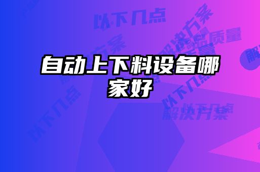 自動(dòng)上下料設(shè)備哪家好