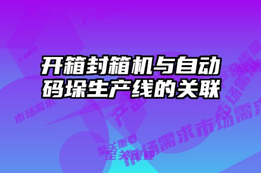 開箱封箱機與自動碼垛生產(chǎn)線的關聯(lián)