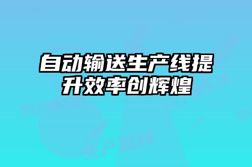 自動(dòng)輸送生產(chǎn)線提升效率創(chuàng)輝煌