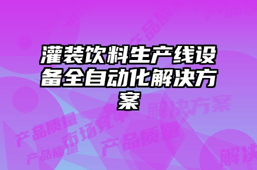灌裝飲料生產(chǎn)線設(shè)備全自動(dòng)化解決方案
