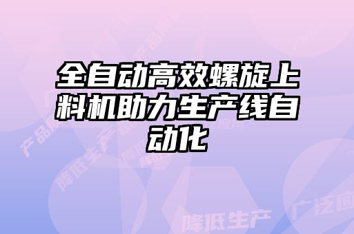 全自動(dòng)高效螺旋上料機(jī)助力生產(chǎn)線(xiàn)自動(dòng)化