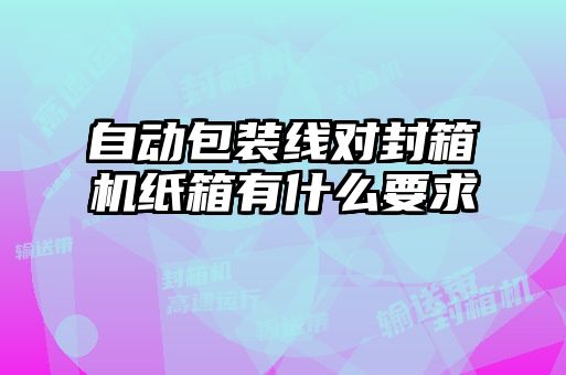 自動(dòng)包裝線對封箱機(jī)紙箱有什么要求