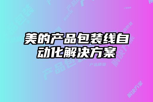 美的產(chǎn)品包裝線自動(dòng)化解決方案