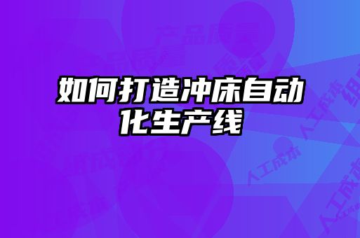 如何打造沖床自動(dòng)化生產(chǎn)線