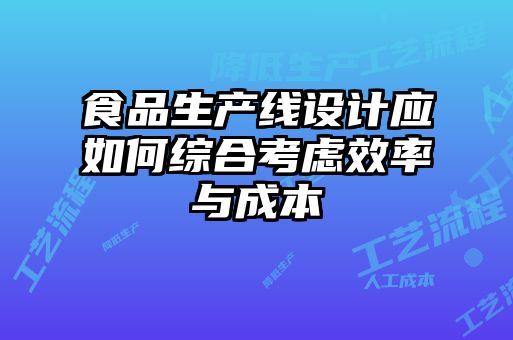 食品生產(chǎn)線設計應如何綜合考慮效率與成本