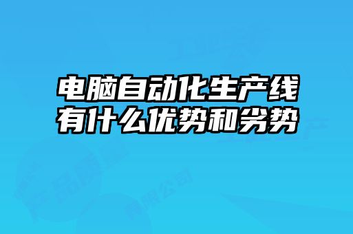 電腦自動(dòng)化生產(chǎn)線有什么優(yōu)勢(shì)和劣勢(shì)