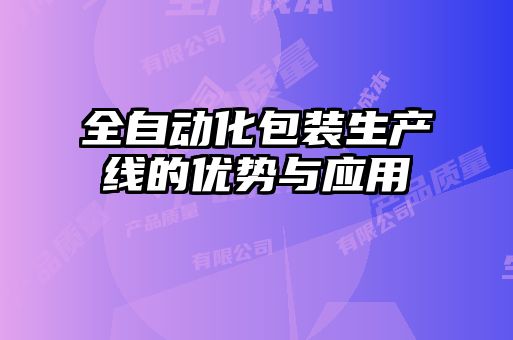 全自動化包裝生產(chǎn)線的優(yōu)勢與應用