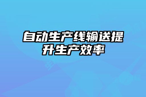 自動(dòng)生產(chǎn)線輸送提升生產(chǎn)效率