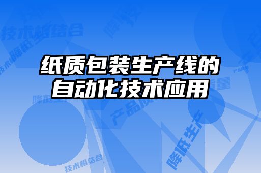 紙質(zhì)包裝生產(chǎn)線的自動化技術(shù)應(yīng)用