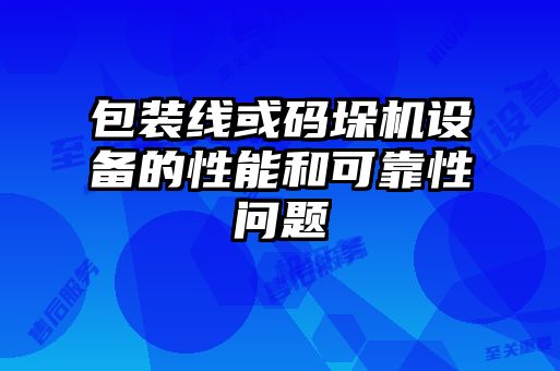 包裝線或碼垛機(jī)設(shè)備的性能和可靠性問(wèn)題