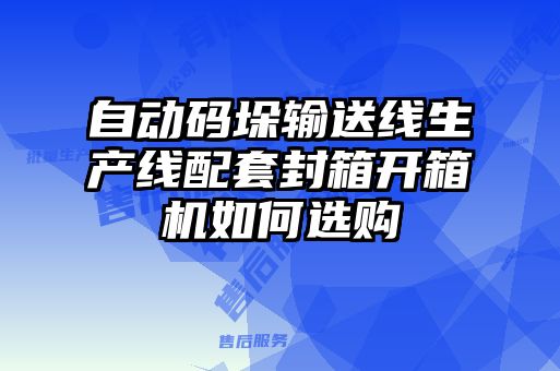 自動(dòng)碼垛輸送線生產(chǎn)線配套封箱開箱機(jī)如何選購(gòu)