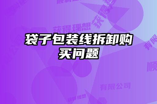 袋子包裝線(xiàn)拆卸購(gòu)買(mǎi)問(wèn)題