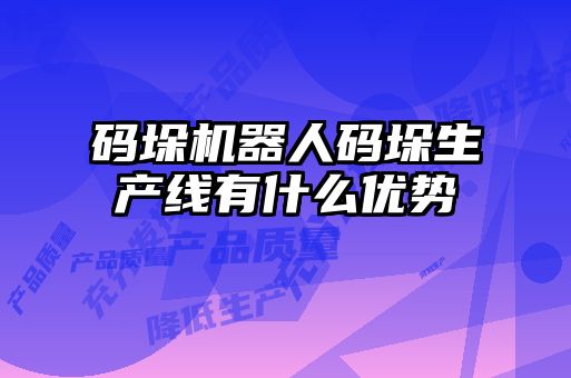 碼垛機(jī)器人碼垛生產(chǎn)線有什么優(yōu)勢