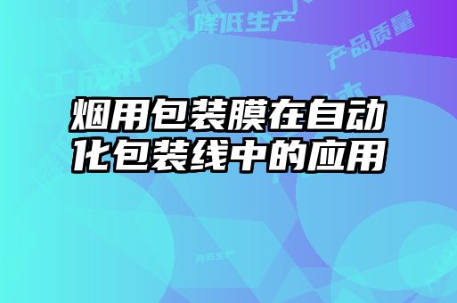 煙用包裝膜在自動化包裝線中的應(yīng)用
