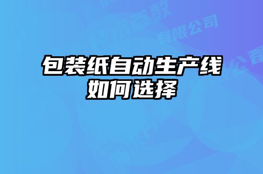 包裝紙自動(dòng)生產(chǎn)線(xiàn)如何選擇