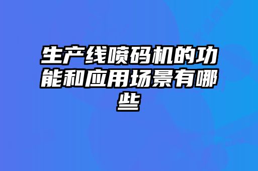 生產(chǎn)線噴碼機(jī)的功能和應(yīng)用場(chǎng)景有哪些