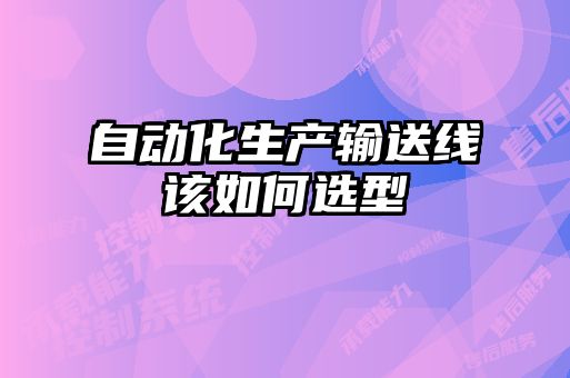 自動化生產(chǎn)輸送線該如何選型