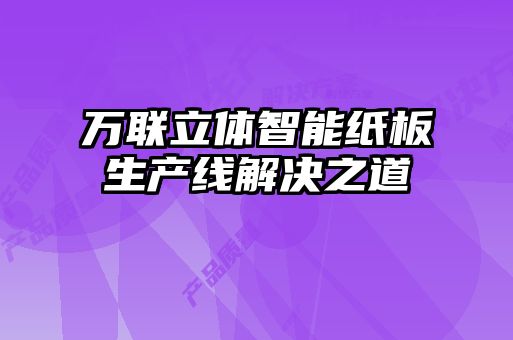 萬(wàn)聯(lián)立體智能紙板生產(chǎn)線解決之道