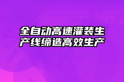 全自動高速灌裝生產(chǎn)線締造高效生產(chǎn)