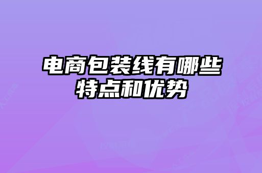 電商包裝線有哪些特點和優(yōu)勢