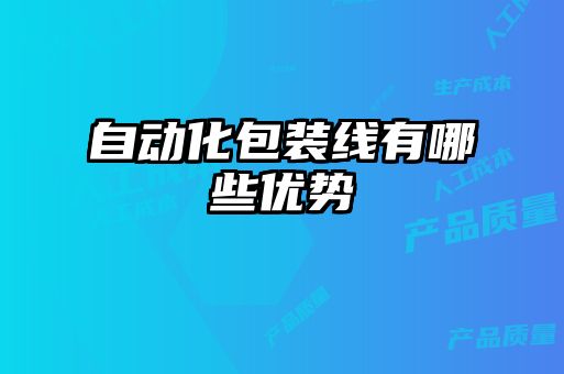 自動(dòng)化包裝線有哪些優(yōu)勢(shì)