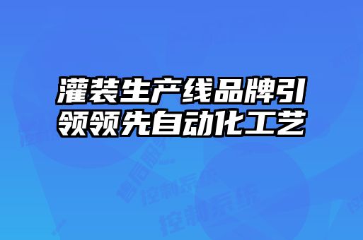 灌裝生產(chǎn)線品牌引領(lǐng)領(lǐng)先自動(dòng)化工藝