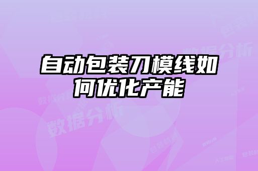 自動(dòng)包裝刀模線如何優(yōu)化產(chǎn)能