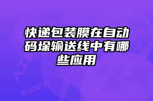 快遞包裝膜在自動(dòng)碼垛輸送線中有哪些應(yīng)用