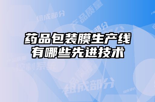 藥品包裝膜生產(chǎn)線(xiàn)有哪些先進(jìn)技術(shù)
