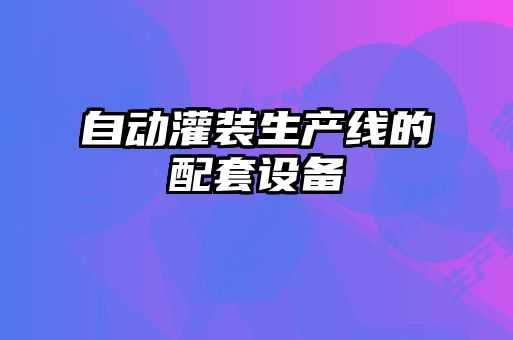 自動灌裝生產(chǎn)線的配套設備