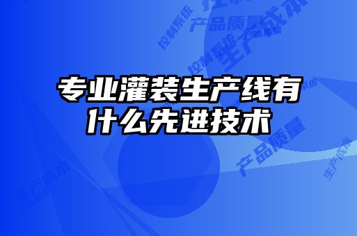 專(zhuān)業(yè)灌裝生產(chǎn)線有什么先進(jìn)技術(shù)