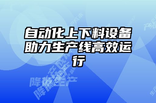 自動化上下料設(shè)備助力生產(chǎn)線高效運行